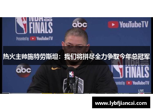 热火主帅施特劳斯坦：我们将拼尽全力争取今年总冠军
