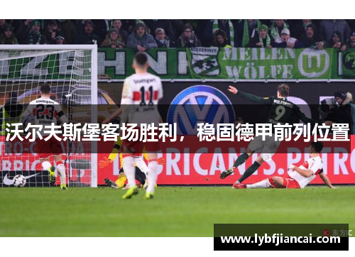 沃尔夫斯堡客场胜利，稳固德甲前列位置