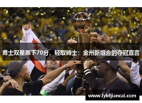 勇士双星轰下70分，轻取骑士：金州新组合的夺冠宣言