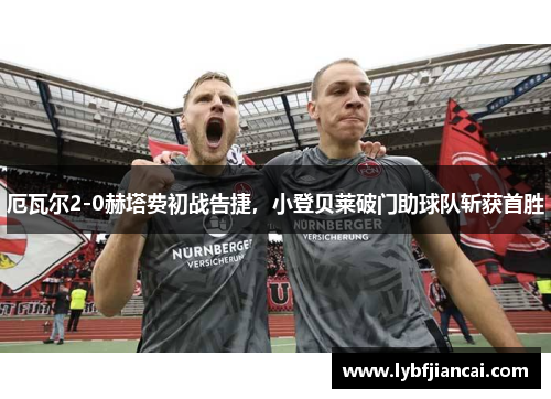 厄瓦尔2-0赫塔费初战告捷，小登贝莱破门助球队斩获首胜