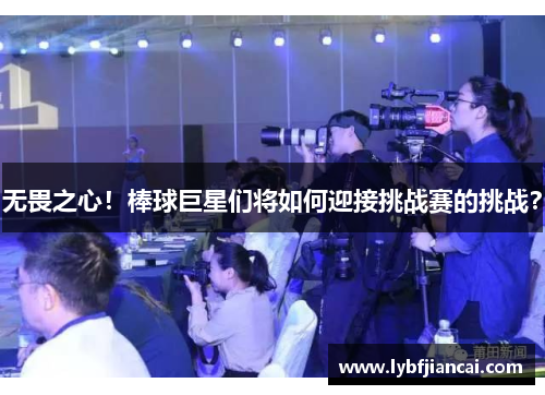 无畏之心！棒球巨星们将如何迎接挑战赛的挑战？