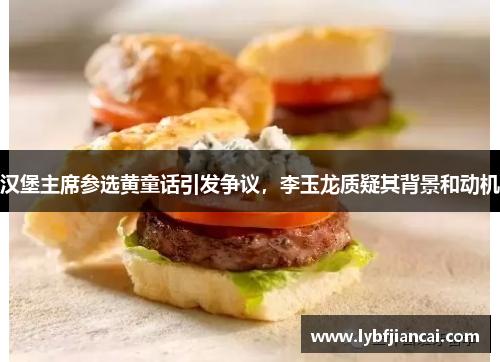 汉堡主席参选黄童话引发争议，李玉龙质疑其背景和动机