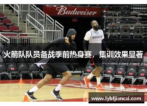 火箭队队员备战季前热身赛，集训效果显著