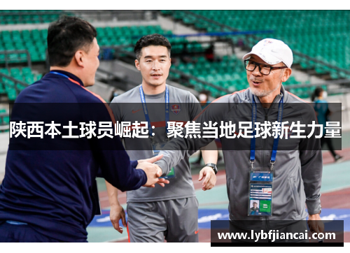 陕西本土球员崛起：聚焦当地足球新生力量