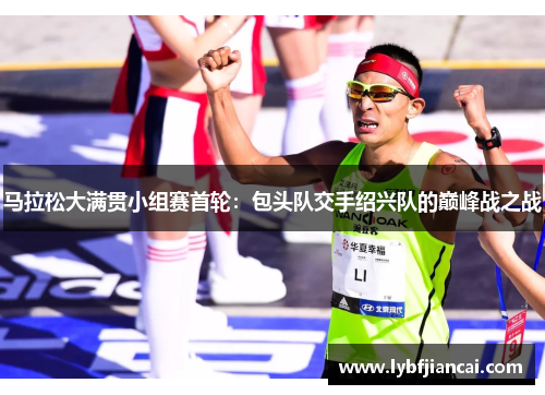 马拉松大满贯小组赛首轮：包头队交手绍兴队的巅峰战之战