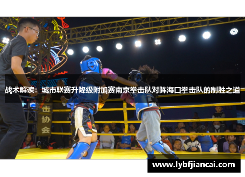 战术解读：城市联赛升降级附加赛南京拳击队对阵海口拳击队的制胜之道