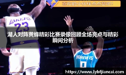 湖人对阵黄蜂精彩比赛录像回顾全场亮点与精彩瞬间分析
